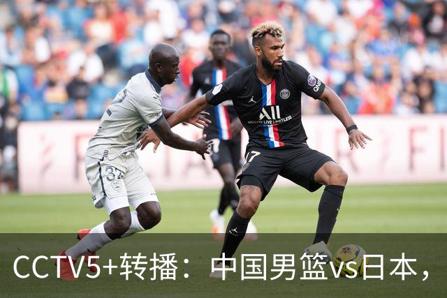 CCTV5+转播：中国男篮vs日本，亚运历史战绩5-1，进决赛或遇韩国